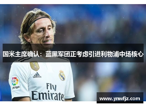 国米主席确认：蓝黑军团正考虑引进利物浦中场核心