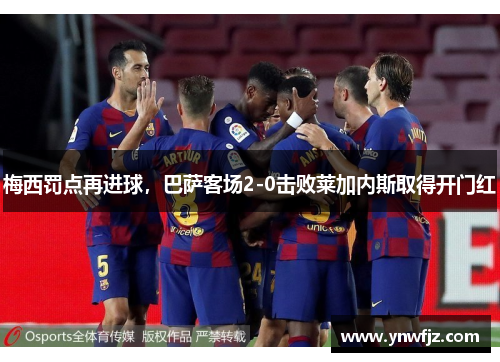 梅西罚点再进球，巴萨客场2-0击败莱加内斯取得开门红