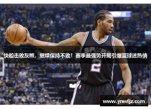 快船击败灰熊，继续保持不败！赛季最强势开局引爆篮球迷热情