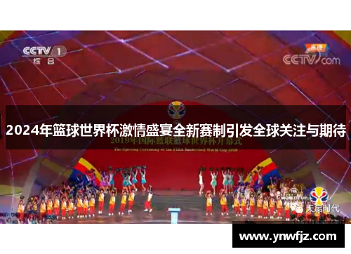 2024年篮球世界杯激情盛宴全新赛制引发全球关注与期待