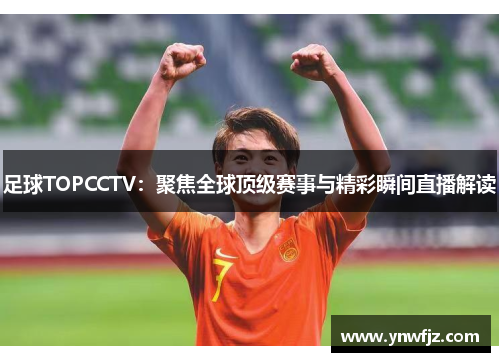 足球TOPCCTV：聚焦全球顶级赛事与精彩瞬间直播解读