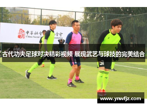 古代功夫足球对决精彩视频 展现武艺与球技的完美结合