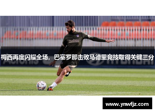 梅西再度闪耀全场，巴塞罗那击败马德里竞技取得关键三分