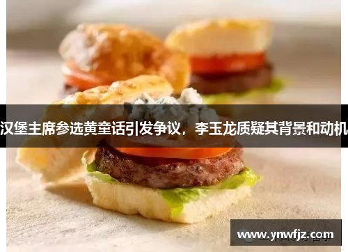 汉堡主席参选黄童话引发争议，李玉龙质疑其背景和动机