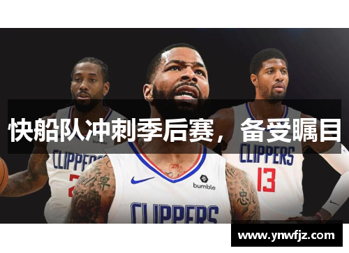 快船队冲刺季后赛，备受瞩目