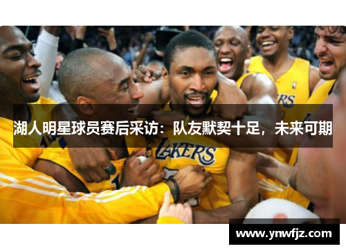 湖人明星球员赛后采访：队友默契十足，未来可期