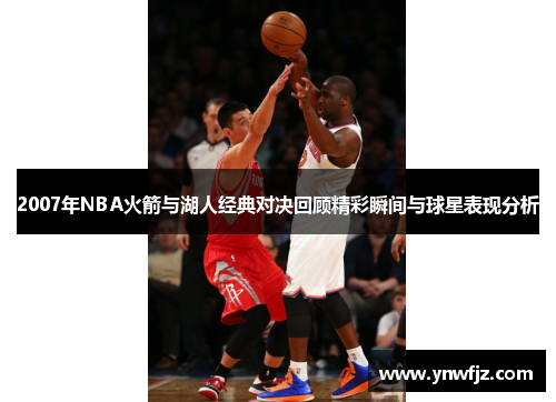 2007年NBA火箭与湖人经典对决回顾精彩瞬间与球星表现分析