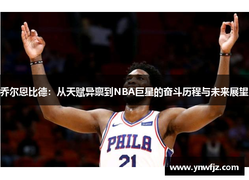 乔尔恩比德：从天赋异禀到NBA巨星的奋斗历程与未来展望