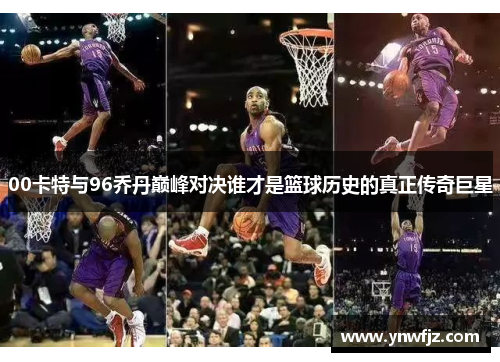 00卡特与96乔丹巅峰对决谁才是篮球历史的真正传奇巨星