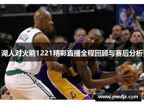湖人对火箭1221精彩直播全程回顾与赛后分析