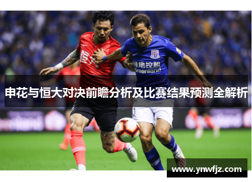 申花与恒大对决前瞻分析及比赛结果预测全解析