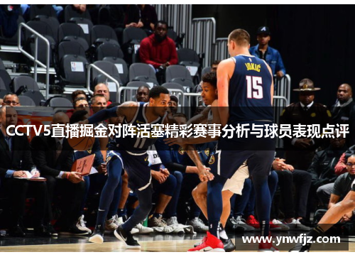 CCTV5直播掘金对阵活塞精彩赛事分析与球员表现点评