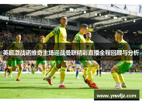 英超激战诺维奇主场迎战曼联精彩直播全程回顾与分析