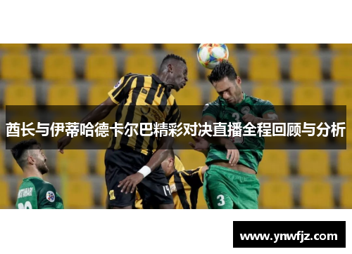 酋长与伊蒂哈德卡尔巴精彩对决直播全程回顾与分析